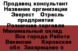 Продавец-консультант › Название организации ­ Эверест › Отрасль предприятия ­ Розничная торговля › Минимальный оклад ­ 30 000 - Все города Работа » Вакансии   . Кировская обл.,Захарищево п.